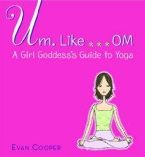 Um, Like...Om: A Girl Goddess's Guide to Yoga