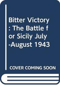 Bitter Victory: The Battle for Sicily July-August 1943