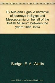 By Nile and Tigris: A narrative of journeys in Egypt and Mesopotamia on behalf of the British Museum between the years 1886-1913