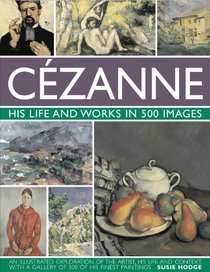 Cezanne: His life and works in 500 images: An illustrated exploration of the artist, his life and context, with a gallery of 300 of his finest paintings