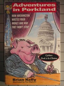 Adventures in Porkland: : How Washington Wastes Your Money and Why They Won't Stop