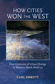How Cities Won the West: Four Centuries of Urban Change in Western North America (Histories of the American Frontier)