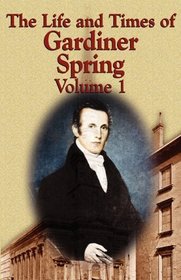 The Life and Times of Gardiner Spring - Vol.1