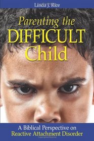 Parenting the Difficult Child: A Biblical Perspective on Reactive Attachment Disorder