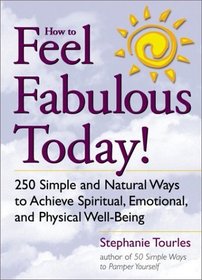 How to Feel Fabulous Today! : 250 Simple and Natural Ways to Achieve Spiritual, Emotional, and Physical Well-Being
