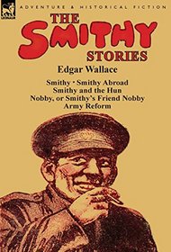 The Smithy Stories: 'Smithy, ' 'Smithy Abroad, ' 'Smithy and the Hun, ' 'Nobby, or Smithy's Friend Nobby' and 'Army Reform'
