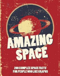 Amazing Space: 200 Complex Space Facts for People Who Like Graphs