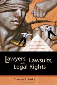 Lawyers, Lawsuits, and Legal Rights: The Battle over Litigation in American Society (California Series in Law, Politics, and Society, 2)