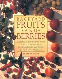 Backyard Fruits and Berries: Everything You Need to Know About Planting and Growing Fruits and Berries in Your Own Backyard