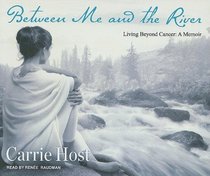 Between Me and the River: Living Beyond Cancer: A Memoir