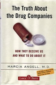 The Truth About the Drug Companies: How They Deceive Us And What To Do About It