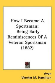 How I Became A Sportsman: Being Early Reminiscences Of A Veteran Sportsman (1882)