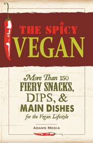 The Spicy Vegan: More than 200 Fiery Snacks, Dips, and Main Dishes for the Vegan Lifestyle