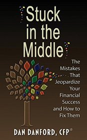 Stuck in the Middle: The Mistakes That Jeopardize Your Financial Success and How to Fix Them