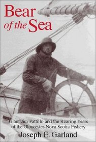 Bear of the Sea : Giant Jim Pattillo and the Roaring Years of the Gloucester-Nova Scotia Fishery