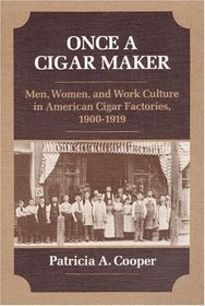 Once a Cigar Maker: Men, Women, and Work Culture in American Cigar Factories, 1900-1919 (Working Class in American History)
