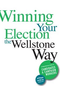 Winning Your Election the Wellstone Way: A Comprehensive Guide for Candidates and Campaign Workers