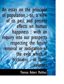 An essay on the principle of population: or, a view of its past and present effects on human happin