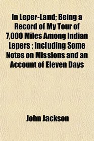 In Leper-Land; Being a Record of My Tour of 7,000 Miles Among Indian Lepers ; Including Some Notes on Missions and an Account of Eleven Days
