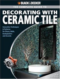 Black & Decker Complete Guide to Decorating with Ceramic Tile: Innovative Techniques & Patterns for Floors, Walls, Backsplashes & Accents (Black & Decker Home Improvement Library)