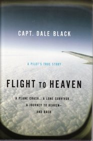 Flight to Heaven, A Pilot's True Story: A Plane Crash... A Lone Survivor... A Journey to Heaven - and Back (LARGE PRINT)