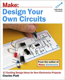 Make: Design Your Own Circuits: 17 Exciting Design Ideas for New Electronics Projects