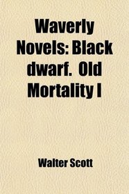 Waverly Novels: Black dwarf.  Old Mortality I