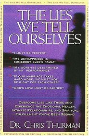 The Lies We Tell Ourselves Overcome Lies And Experience The Emotional Health, Intimate Relationships, And Spiritual Fulfillment You've Been Seeking