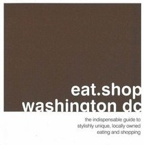 eat.shop.washington dc: The Indispensible Guide to Stylishly Unique, Locally Owned Eating and Shopping (eat.shop guides series)
