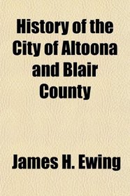 History of the City of Altoona and Blair County