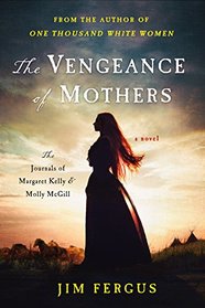 The Vengeance of Mothers: The Journals of Margaret Kelly & Molly McGill (One Thousand White Women, Bk 2)