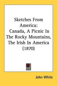 Sketches From America: Canada, A Picnic In The Rocky Mountains, The Irish In America (1870)