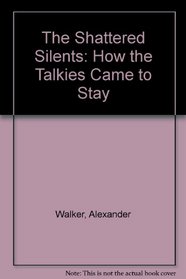 The Shattered Silents : How the Talkies Came to Stay