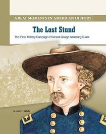 The Last Stand: The Final Military Campaign of General George Armstrong Custer (Great Moments in American History)