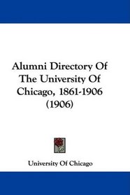 Alumni Directory Of The University Of Chicago, 1861-1906 (1906)