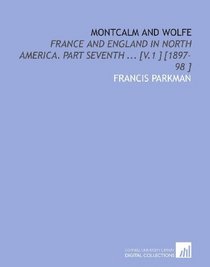 Montcalm and Wolfe: France and England in North America. Part Seventh ... [V.1 ] [1897-98 ]