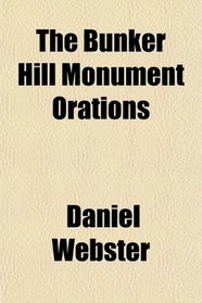 The Bunker Hill Monument Orations; The Bunker Hill Monument. (1825.) Completion of the Bunker Hill Monument. (1843.)