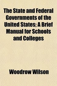 The State and Federal Governments of the United States; A Brief Manual for Schools and Colleges
