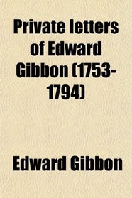 Private letters of Edward Gibbon (1753-1794)