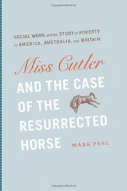 Miss Cutler and the Case of the Resurrected Horse: Social Work and the Story of Poverty in America, Australia, and Britain (Historical Studies of Urban America)