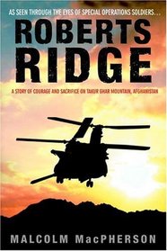 Roberts Ridge : A Story of Courage and Sacrifice on Takur Ghar Mountain, Afghanistan