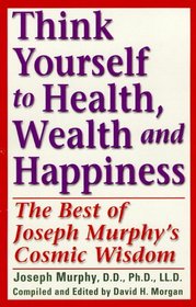 Think Yourself to Health, Wealth, & Happiness: The Best of Joseph Murphy's Cosmic Wisdom