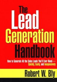 The Lead Generation Handbook: How to Generate All the Sales You'll Ever Need -- Quickly, Easily, and Inexpensively