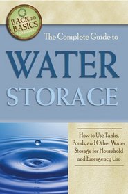 The Complete Guide to Water Storage: How to Use Tanks, Ponds, and Other Water Storage for Household and Emergency Use (Back-To-Basics)