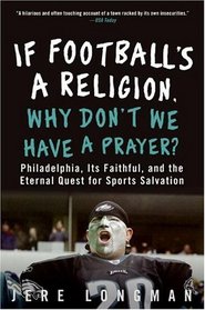 If Football's a Religion, Why Don't We Have a Prayer?: Philadelphia, Its Faithful, and the Eternal Quest for Sports Salvation