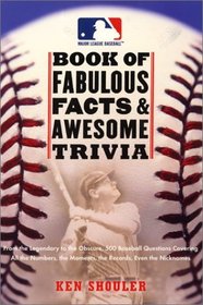 The Major League Baseball Book of Fabulous Facts and Awesome Trivia: From the Legendary to the Obscure, 500 Baseball Questions Covering All the Numbers, the Moments, the Records, Even the Nicknames