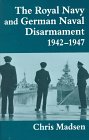 The Royal Navy and German Naval Disarmament 1942-1947 (Cass Series--Naval Policy and History, 4)