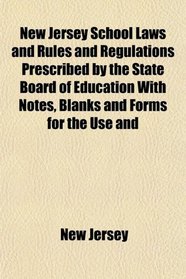 New Jersey School Laws and Rules and Regulations Prescribed by the State Board of Education With Notes, Blanks and Forms for the Use and