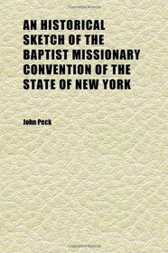 An Historical Sketch of the Baptist Missionary Convention of the State of New York; Embracing a Narrative of the Origin and Progress of the