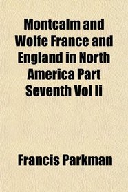 Montcalm and Wolfe France and England in North America Part Seventh Vol Ii